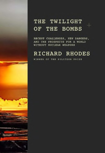 The Twilight Of The Bombs Recent Challenges New Dangers And The Prospects For A World Without Nuclear Weapons Richard Rhodes