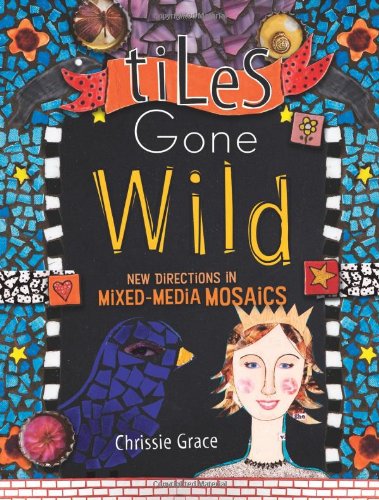 Tiles Gone Wild New Directions In Mixed Media Mosaics First Printing Chrissie Grace