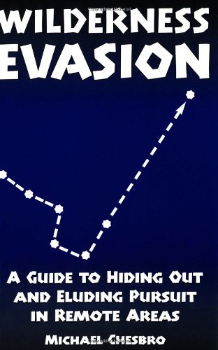 Wilderness Evasion A Guide To Hiding Out And Eluding Pursuit In Remote Areas Chesbro Michael