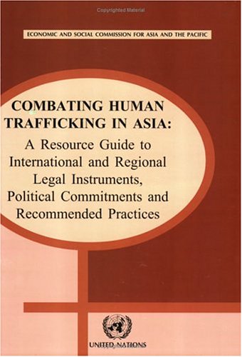 Combating Human Trafficking In Asia A Resource Guide To International And Regional Legal Instruments Political Commitments And Recommended Practices United Nations