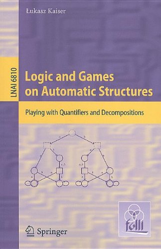 Logic And Games On Automatic Structures Playing With Quantifiers And Decompositions 1st Edition Ukasz Kaiser Auth