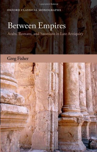 Between Empires Arabs Romans And Sasanians In Late Antiquity Greg Fisher