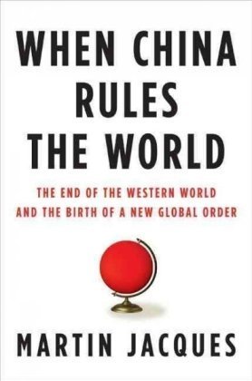 When China Rules The World The End Of The Western World And The Birth Of A New Global Order Second Edition Martin Jacques