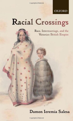 Racial Crossings Race Intermarriage And The Victorian British Empire Oxford Historical Monographs Damon Ieremia Salesa