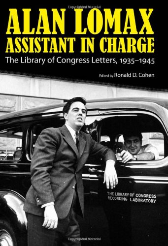 Alan Lomax Assistant In Charge The Library Of Congress Letters 19351945 American Made Music Ronald D Cohen