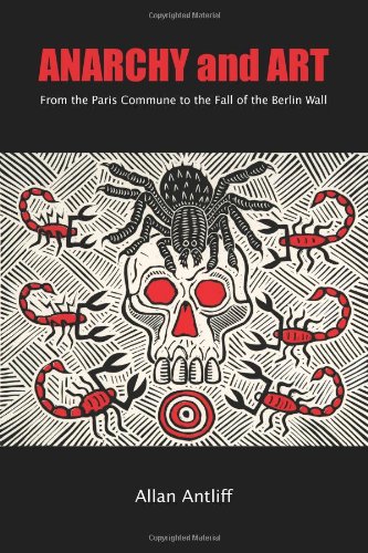 Anarchy And Art From The Paris Commune To The Fall Of The Berlin Wall First Allan Antliff