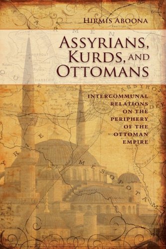 Assyrians Kurds And Ottomans Intercommunal Relations On The Periphery Of The Ottoman Empire Hirmis Aboona