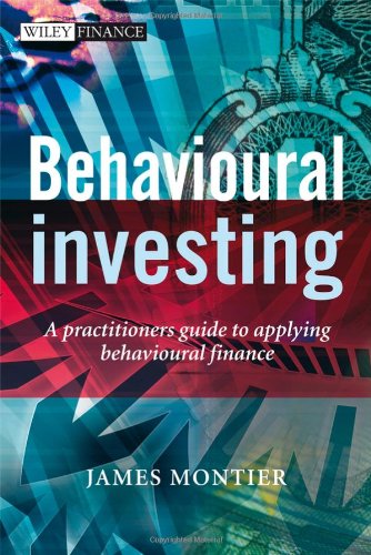 Behavioural Investing A Practitioners Guide To Applying Behavioural Finance The Wiley Finance Series James Montier