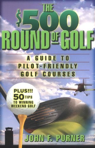 The 500 Round Of Golf A Guide To Pilotfriendly Golf Courses 1st Edition John F Purner