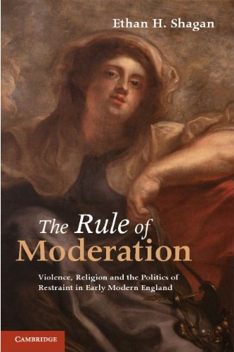 The Rule Of Moderation Violence Religion And The Politics Of Restraint In Early Modern England Ethan H Shagan