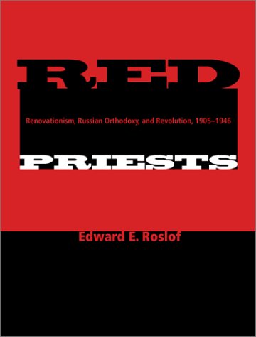Red Priests Renovationism Russian Orthodoxy And Revolution 19051946 Indianamichigan Series In Russian And East European Studies Edward E Roslof
