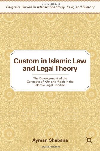 Custom In Islamic Law And Legal Theory The Development Of The Concepts Of Urf And Adah In The Islamic Legal Tradition Palgrave Series In Islamic Theology Law And History Ayman Shabana