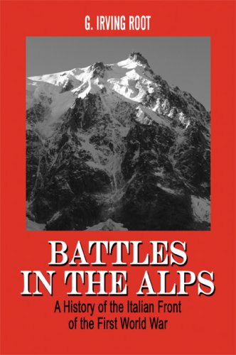 Battles In The Alps A History Of The Italian Front Of The First World War G Irving Root