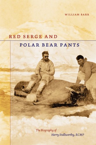 Red Serge And Polar Bear Pants The Biography Of Harry Stallworthy Rcmp First Edition William Barr