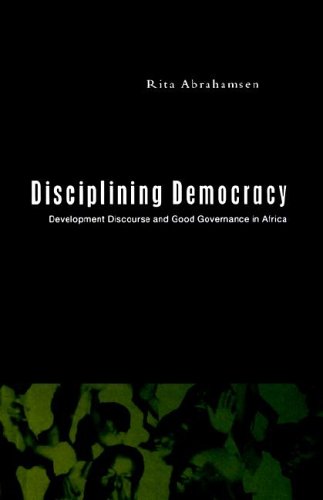 Disciplining Democracy Development Discourse And Good Governance In Africa Rita Abrahamsen