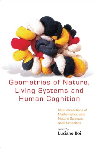 Geometries Of Nature Living Systems And Human Cognition New Interactions Of Mathematics With Natural Sciences And Humanities Luciano Boi