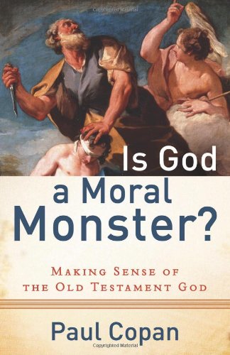 Is God A Moral Monster Making Sense Of The Old Testament God Reprinted Paul Copan