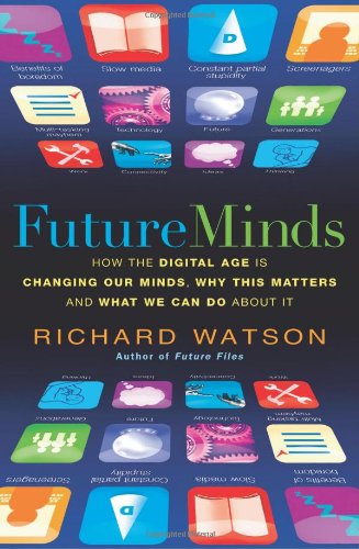 Future Minds How The Digital Age Is Changing Our Minds Why This Matters And What We Can Do About It Richard Watson