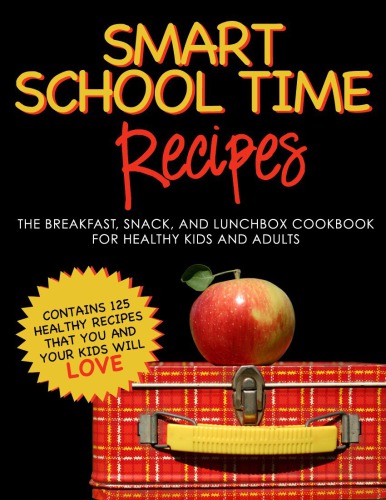 Smart School Time Recipes The Breakfast Snack And Lunchbox Cookbook For Healthy Kids And Adults Alisa Marie Fleming