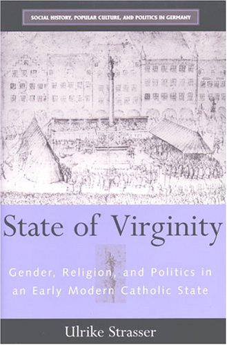 State Of Virginity Gender Religion And Politics In An Early Modern Catholic State Ulrike Strasser