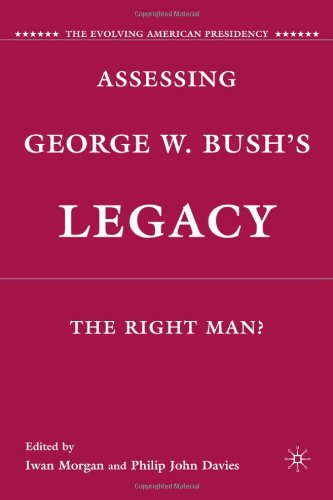 Assessing George W Bushs Legacy The Right Man The Evolving American Presidency Iwan W Morgan