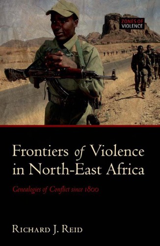 Frontiers Of Violence In Northeast Africa Genealogies Of Conflict Since C1800 Zones Of Violence Richard J Reid