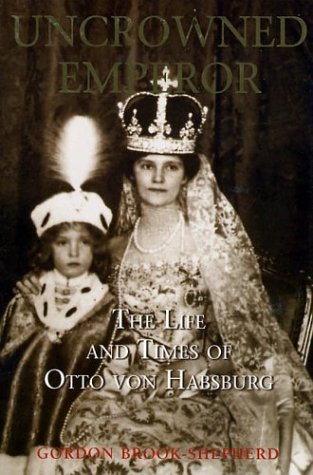The Uncrowned Emperor The Life And Times Of Otto Von Habsburg Gordon Brookshepherd