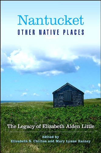 Nantucket And Other Native Places The Legacy Of Elizabeth Alden Little Elizabeth S Chilton And Mary Lynne Rainey Editors