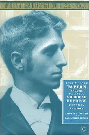 Investing For Middle America John Elliott Tappan And The Origins Of American Express Financial Advisors Kenneth Lipartito