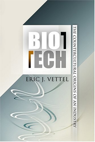 Biotech The Countercultural Origins Of An Industry Politics And Culture In Modern America Eric J Vettel