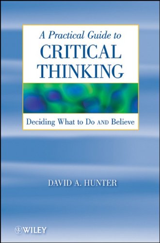 A Practical Guide To Critical Thinking Deciding What To Do And Believe 1st Edition David Hunter
