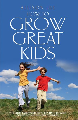 How To Grow Great Kids The Good Parents Guide To Rearing Sociable Confident And Healthy Children Allison Lee