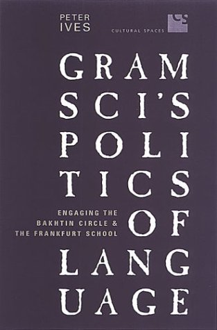 Gramscis Politics Of Language Engaging The Bakhtin Circle And The Frankfurt School 1st Edition Peter Ives