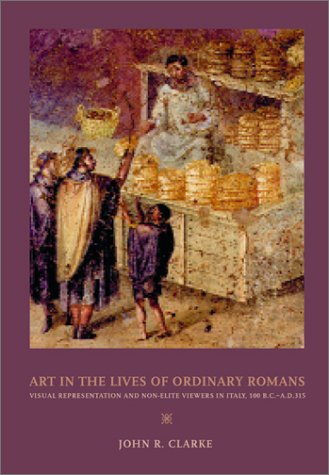 Art In The Lives Of Ordinary Romans Visual Representation And Nonelite Viewers In Italy 100 Bcad 315 1st Edition John R Clarke