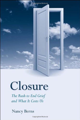 Closure The Rush To End Grief And What It Costs Us Nancy Berns