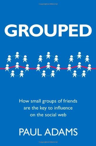 Grouped How Small Groups Of Friends Are The Key To Influence On The Social Web Voices That Matter 1st Edition Paul Adams