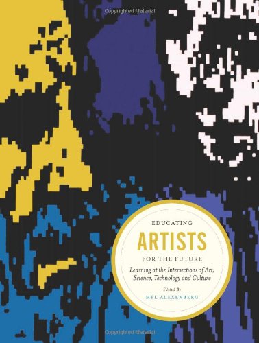 Educating Artists For The Future Learning At The Intersections Of Art Science Technology And Culture Mel Alexenberg