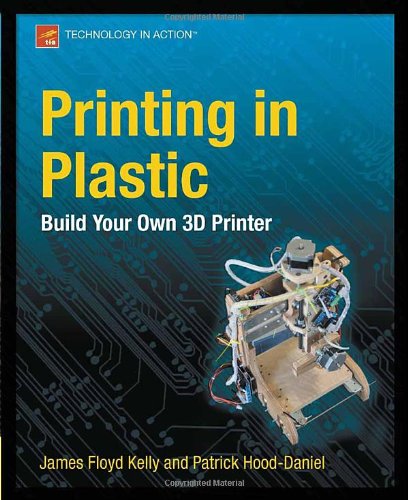 Printing In Plastic Build Your Own 3d Printer Technology In Action 1st Edition Patrick Hooddaniel