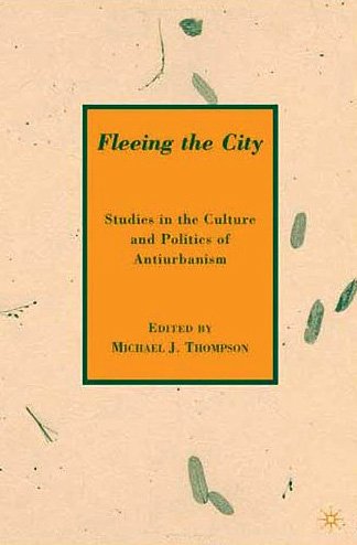 Fleeing The City Studies In The Culture And Politics Of Antiurbanism Michael J Thompson
