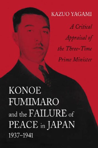 Konoe Fumimaro And The Failure Of Peace In Japan 19371941 A Critical Appraisal Of The Threetime Prime Minister Kazuo Yagami