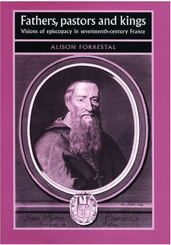 Fathers Pastors And Kings Visions Of Episcopacy In Seventeenthcentury France Alison Forrestal