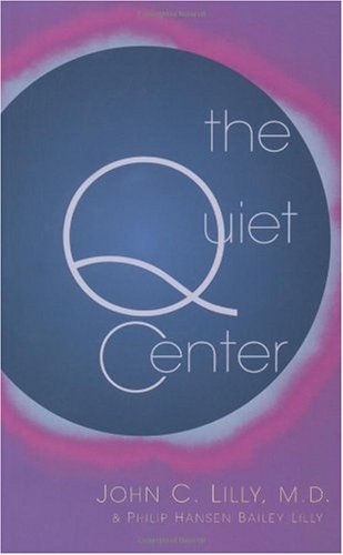 The Quiet Center Isolation And Spirit John C Lilly Phillip Hansen Bailey Lilly