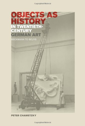Objects As History In Twentiethcentury German Art Beckmann To Beuys 1st Edition Peter Chametzky