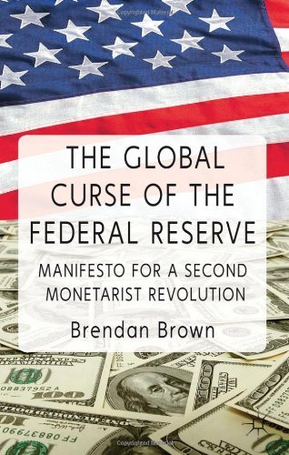 The Global Curse Of The Federal Reserve Manifesto For A Second Monetarist Revolution 1st Edition Brendan Brown
