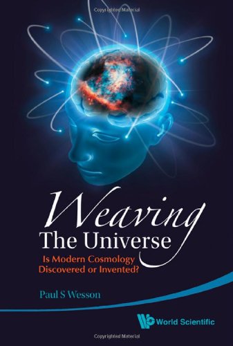 Weaving The Universe Is Modern Cosmology Discovered Or Invented 1st Edition Paul S Wesson