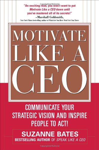 Motivate Like A Ceo Communicate Your Strategic Vision And Inspire People To Act 1st Edition Suzanne Bates
