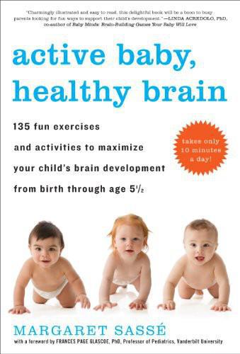 Active Baby Healthy Brain 135 Fun Exercises And Activities To Maximize Your Childs Brain Development From Birth Through Age 55 Margaret Sass