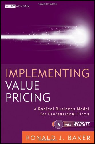 Implementing Value Pricing A Radical Business Model For Professional Firms Wiley Professional Advisory Services 1st Edition Ronald J Baker