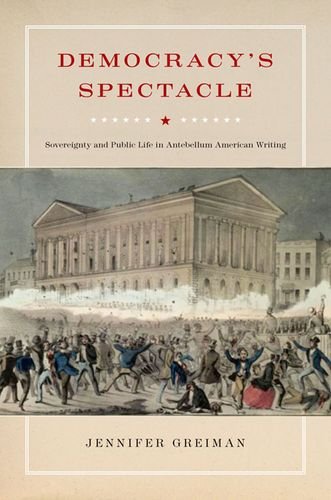 Democracys Spectacle Sovereignty And Public Life In Antebellum American Writing 2nd Edition Jennifer Greiman