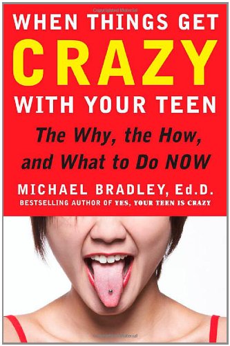 When Things Get Crazy With Your Teen The Why The How And What To Do Now 1st Edition Michael Bradley